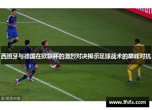 西班牙与德国在欧联杯的激烈对决揭示足球战术的巅峰对抗