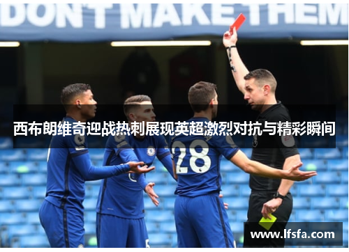 西布朗维奇迎战热刺展现英超激烈对抗与精彩瞬间