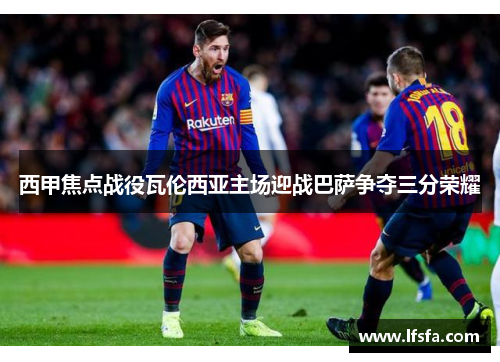 西甲焦点战役瓦伦西亚主场迎战巴萨争夺三分荣耀