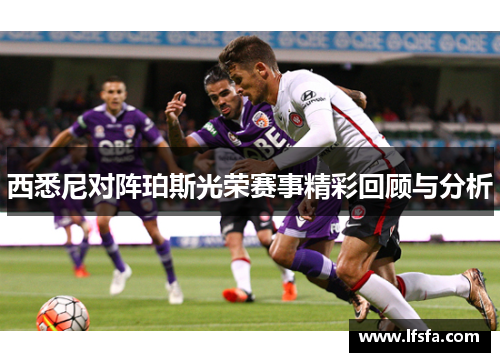 西悉尼对阵珀斯光荣赛事精彩回顾与分析