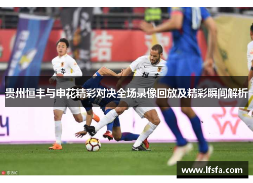 贵州恒丰与申花精彩对决全场录像回放及精彩瞬间解析