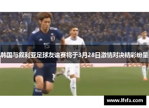 韩国与叙利亚足球友谊赛将于3月28日激情对决精彩纷呈