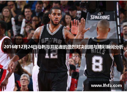 2016年12月24日马刺与开拓者的激烈对决回顾与精彩瞬间分析