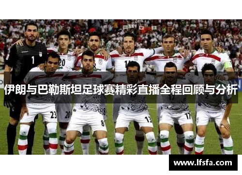 伊朗与巴勒斯坦足球赛精彩直播全程回顾与分析