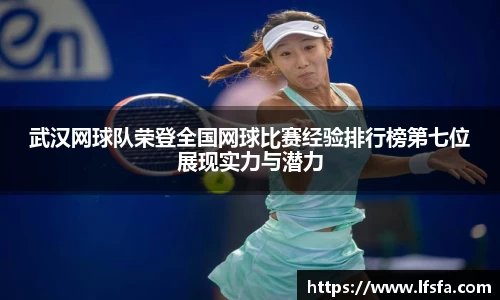 武汉网球队荣登全国网球比赛经验排行榜第七位展现实力与潜力