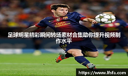 足球明星精彩瞬间转场素材合集助你提升视频制作水平