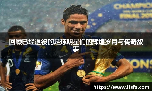 回顾已经退役的足球明星们的辉煌岁月与传奇故事