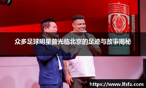 众多足球明星曾光临北京的足迹与故事揭秘