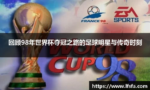 回顾98年世界杯夺冠之路的足球明星与传奇时刻